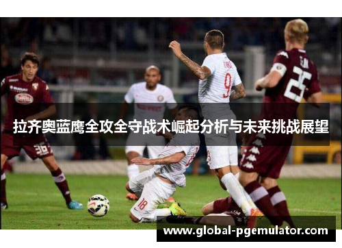 拉齐奥蓝鹰全攻全守战术崛起分析与未来挑战展望