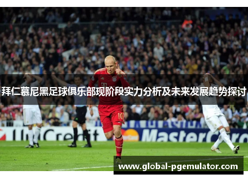 拜仁慕尼黑足球俱乐部现阶段实力分析及未来发展趋势探讨 拜仁慕尼黑足球俱乐部现阶段实力分析及未来发展趋势探讨